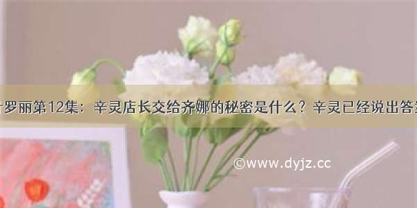 叶罗丽第12集：辛灵店长交给齐娜的秘密是什么？辛灵已经说出答案