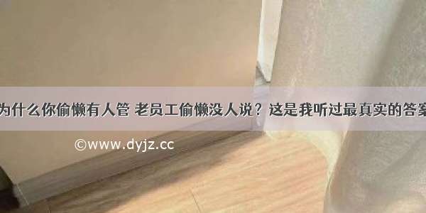 为什么你偷懒有人管 老员工偷懒没人说？这是我听过最真实的答案