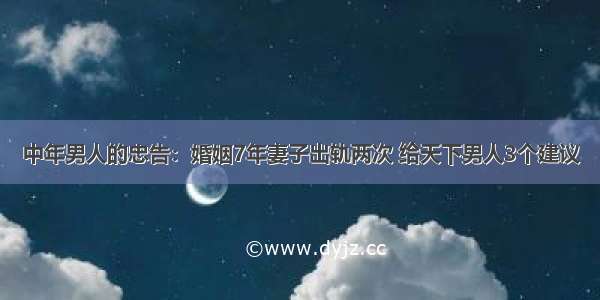 中年男人的忠告：婚姻7年妻子出轨两次 给天下男人3个建议