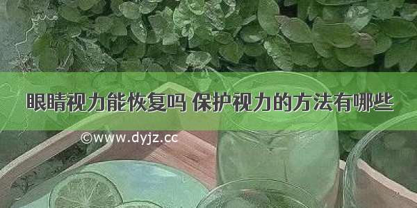 眼睛视力能恢复吗 保护视力的方法有哪些