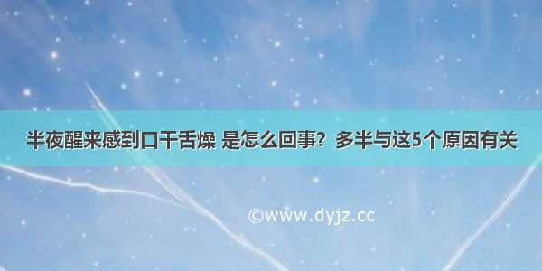 半夜醒来感到口干舌燥 是怎么回事？多半与这5个原因有关