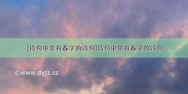 [诗句中带有春字的诗句]诗句中带有春字的诗句