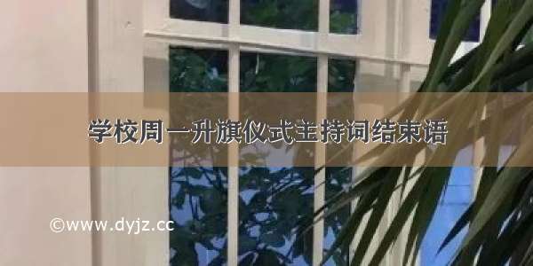 学校周一升旗仪式主持词结束语