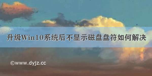 升级Win10系统后不显示磁盘盘符如何解决