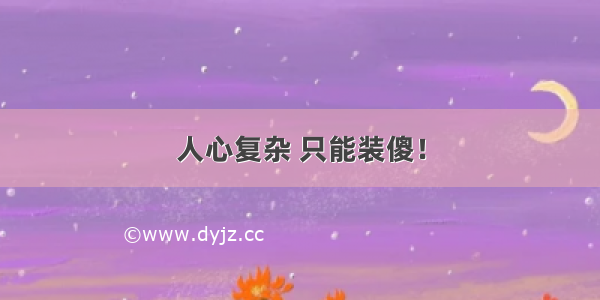 人心复杂 只能装傻！