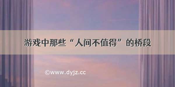 游戏中那些“人间不值得”的桥段