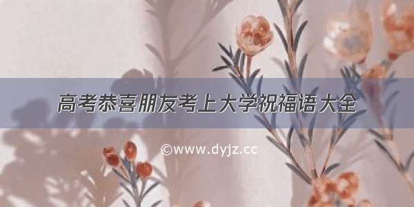 高考恭喜朋友考上大学祝福语大全