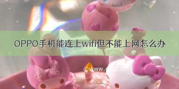 OPPO手机能连上wifi但不能上网怎么办