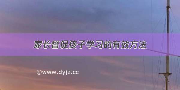 家长督促孩子学习的有效方法