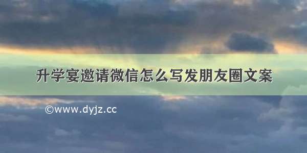 升学宴邀请微信怎么写发朋友圈文案