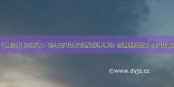 【规范】河南省：砂石矿山若引发群体事件 或被移出绿色矿山名录