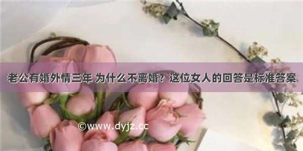 老公有婚外情三年 为什么不离婚？这位女人的回答是标准答案