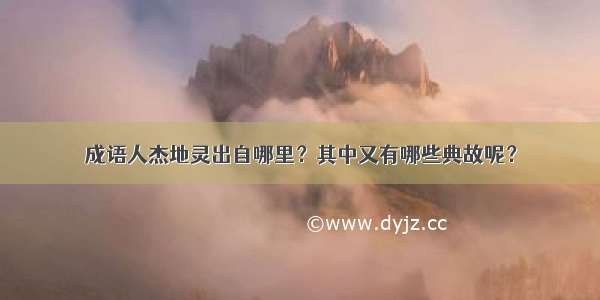 成语人杰地灵出自哪里？其中又有哪些典故呢？