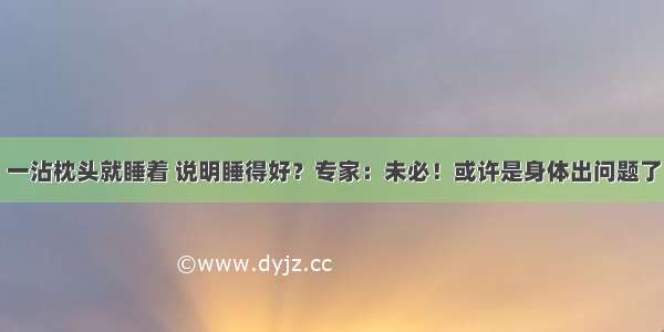 一沾枕头就睡着 说明睡得好？专家：未必！或许是身体出问题了