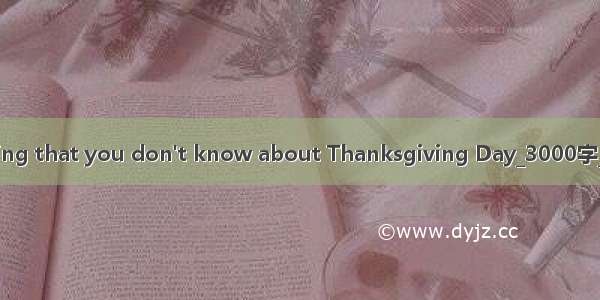 Something that you don't know about Thanksgiving Day_3000字_英语作文