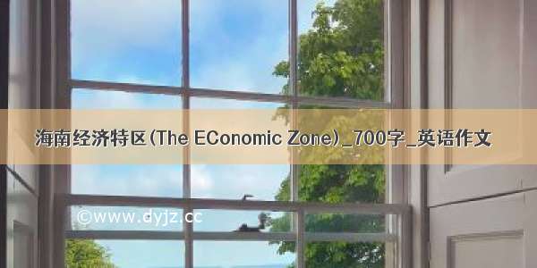 海南经济特区(The EConomic Zone)_700字_英语作文