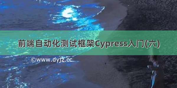 前端自动化测试框架Cypress入门(六)