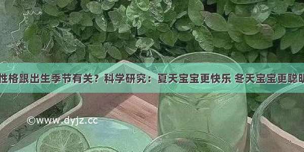 性格跟出生季节有关？科学研究：夏天宝宝更快乐 冬天宝宝更聪明