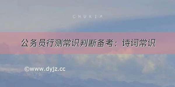 公务员行测常识判断备考：诗词常识