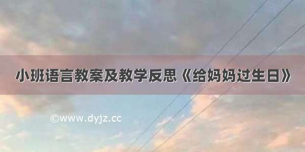 小班语言教案及教学反思《给妈妈过生日》