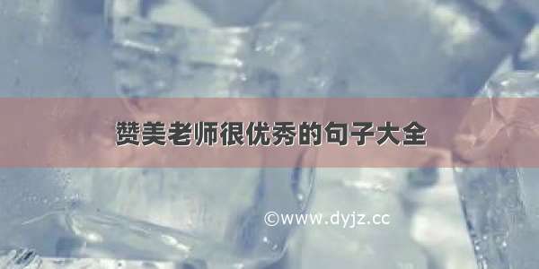 赞美老师很优秀的句子大全