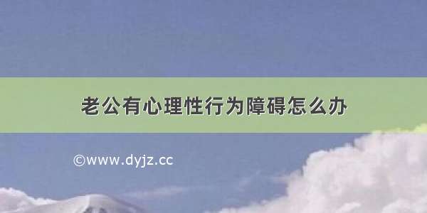 老公有心理性行为障碍怎么办