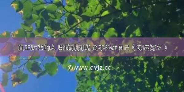 真正厉害的人 既懂得闭嘴 又不委屈自己（深度好文）