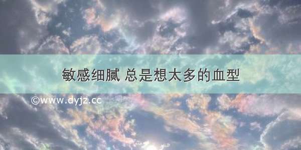 敏感细腻 总是想太多的血型