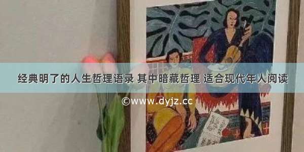 经典明了的人生哲理语录 其中暗藏哲理 适合现代年人阅读