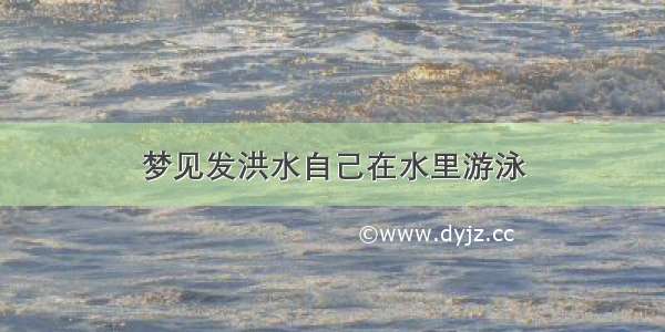 梦见发洪水自己在水里游泳