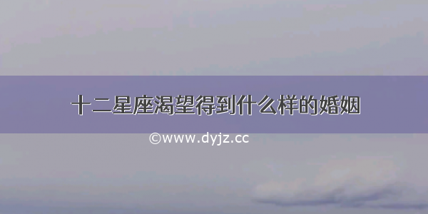 十二星座渴望得到什么样的婚姻