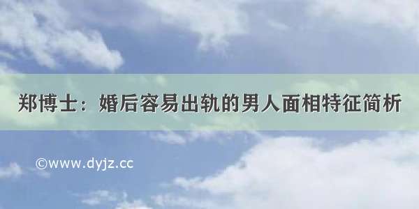 郑博士：婚后容易出轨的男人面相特征简析