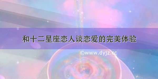 和十二星座恋人谈恋爱的完美体验