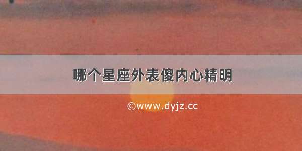 哪个星座外表傻内心精明