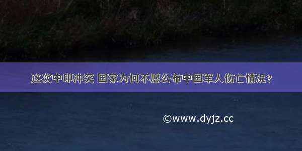 这次中印冲突 国家为何不愿公布中国军人伤亡情况？