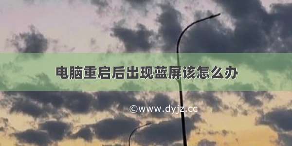 电脑重启后出现蓝屏该怎么办