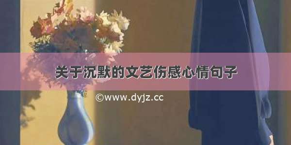 关于沉默的文艺伤感心情句子