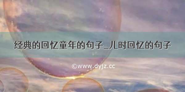 经典的回忆童年的句子_儿时回忆的句子