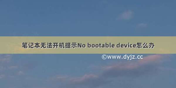 笔记本无法开机提示No bootable device怎么办