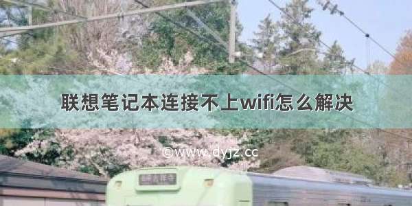 联想笔记本连接不上wifi怎么解决