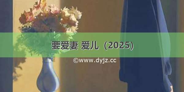 要爱妻 爱儿（2025）