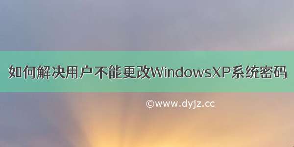 如何解决用户不能更改WindowsXP系统密码