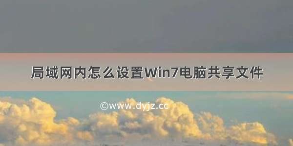 局域网内怎么设置Win7电脑共享文件