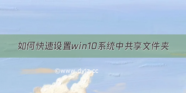 如何快速设置win10系统中共享文件夹