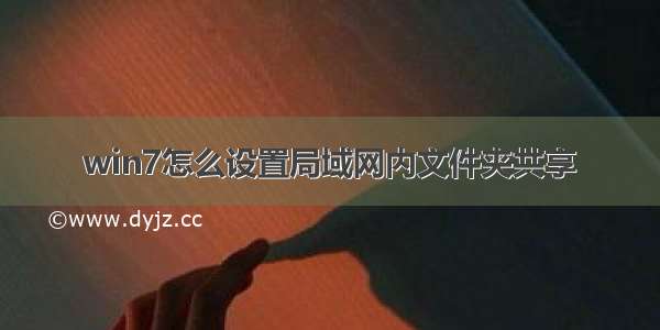 win7怎么设置局域网内文件夹共享