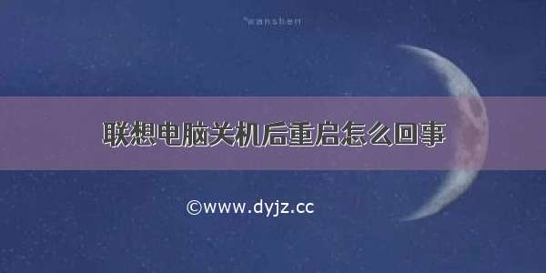 联想电脑关机后重启怎么回事