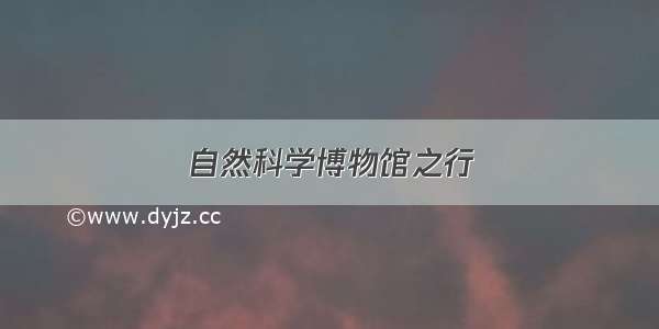 自然科学博物馆之行