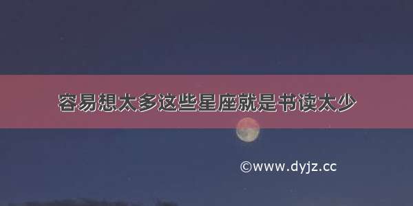 容易想太多这些星座就是书读太少