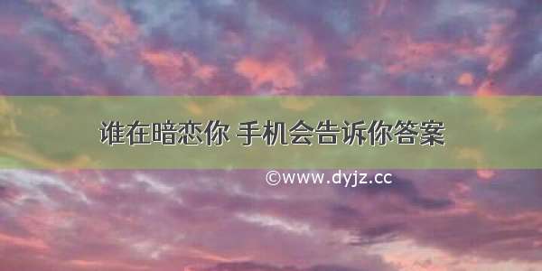 谁在暗恋你 手机会告诉你答案