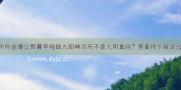 为何金庸让郭襄学残缺九阳神功而不是九阴真经？答案终于被说出！